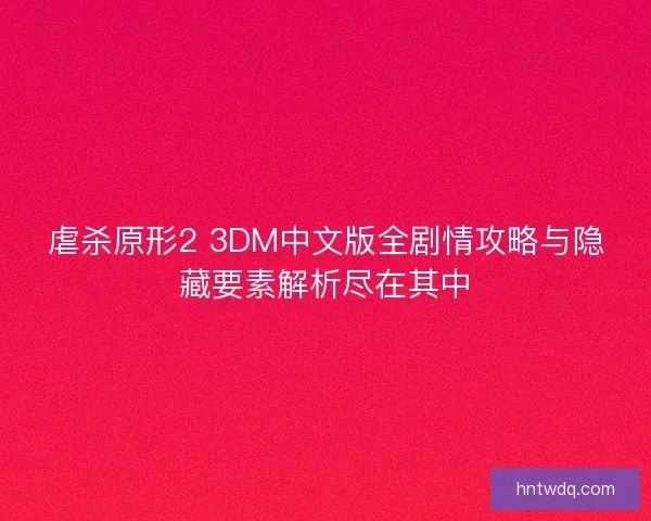 虐杀原形2 3DM中文版全剧情攻略与隐藏要素解析尽在其中