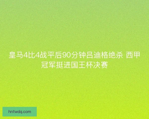 皇马4比4战平后90分钟吕迪格绝杀 西甲冠军挺进国王杯决赛